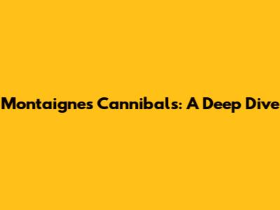 Montaigne's Cannibals: A Deep Dive