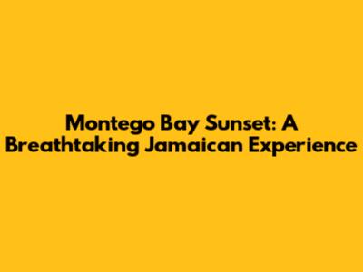 Montego Bay Sunset: A Breathtaking Jamaican Experience
