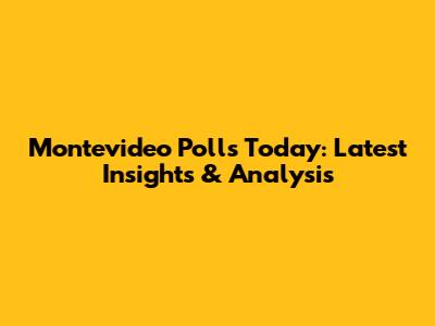 Montevideo Polls Today: Latest Insights & Analysis