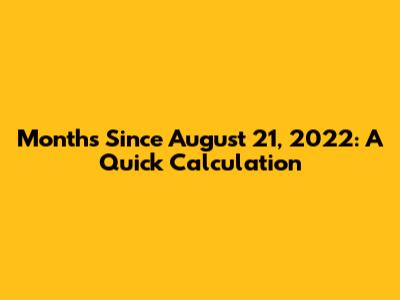 Months Since August 21, 2022: A Quick Calculation