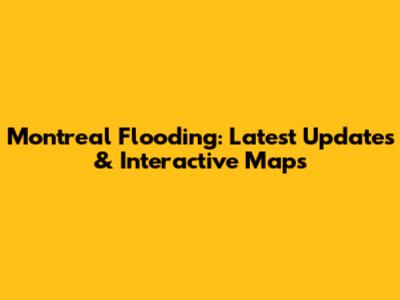 Montreal Flooding: Latest Updates & Interactive Maps
