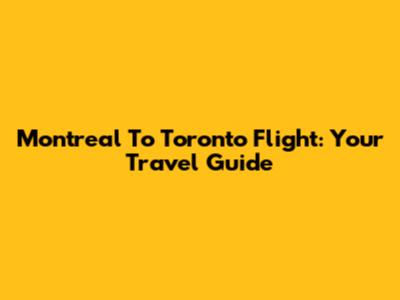 Montreal To Toronto Flight: Your Travel Guide