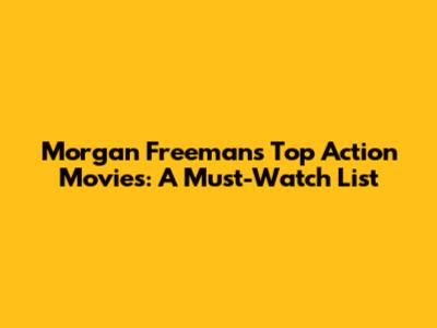 Morgan Freeman's Top Action Movies: A Must-Watch List