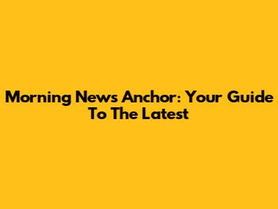 Morning News Anchor: Your Guide To The Latest