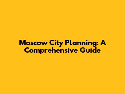 Moscow City Planning: A Comprehensive Guide