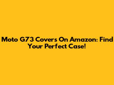 Moto G73 Covers On Amazon: Find Your Perfect Case!