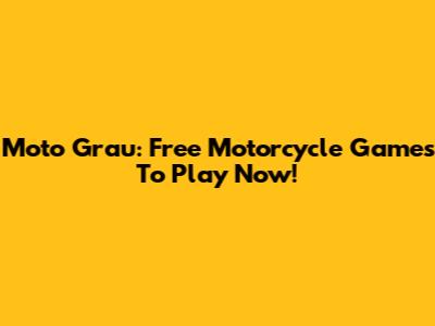 Moto Grau: Free Motorcycle Games To Play Now!