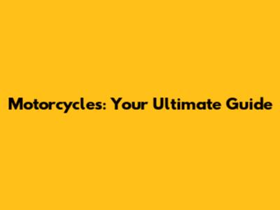Motorcycles: Your Ultimate Guide