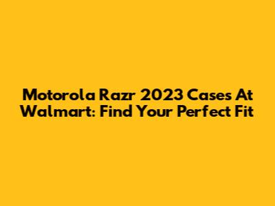 Motorola Razr 2023 Cases At Walmart: Find Your Perfect Fit