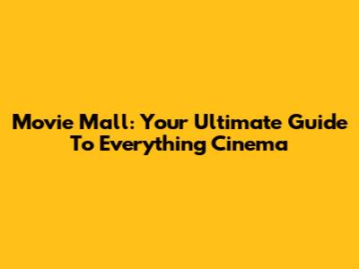 Movie Mall: Your Ultimate Guide To Everything Cinema