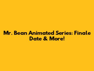 Mr. Bean Animated Series: Finale Date & More!