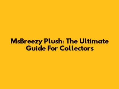 MsBreezy Plush: The Ultimate Guide For Collectors