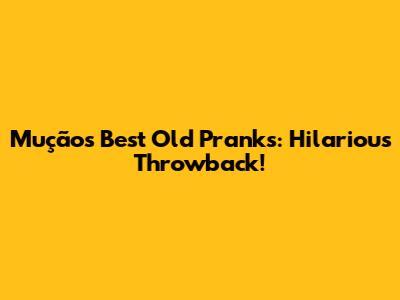 Mução's Best Old Pranks: Hilarious Throwback!