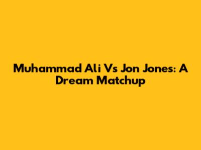 Muhammad Ali Vs Jon Jones: A Dream Matchup