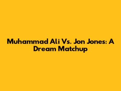 Muhammad Ali Vs. Jon Jones: A Dream Matchup