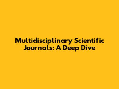 Multidisciplinary Scientific Journals: A Deep Dive