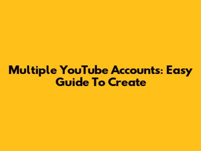 Multiple YouTube Accounts: Easy Guide To Create