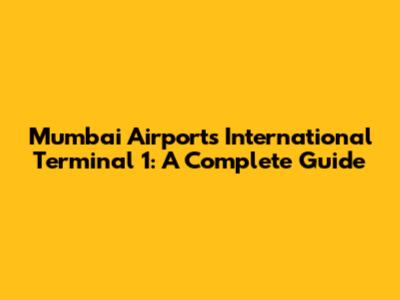 Mumbai Airport's International Terminal 1: A Complete Guide