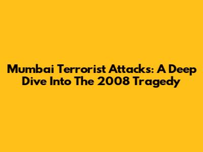 Mumbai Terrorist Attacks: A Deep Dive Into The 2008 Tragedy