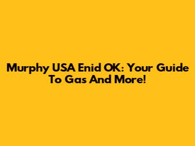 Murphy USA Enid OK: Your Guide To Gas And More!