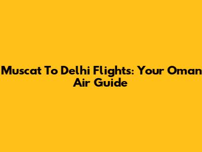 Muscat To Delhi Flights: Your Oman Air Guide