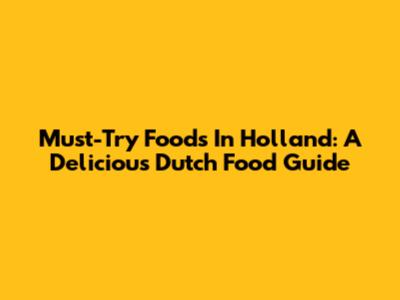 Must-Try Foods In Holland: A Delicious Dutch Food Guide