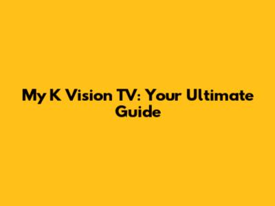 My K Vision TV: Your Ultimate Guide