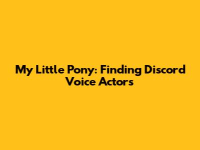 My Little Pony: Finding Discord Voice Actors