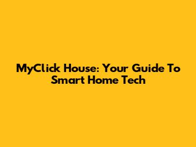 MyClick House: Your Guide To Smart Home Tech