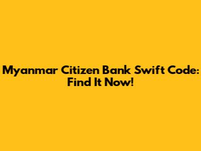 Myanmar Citizen Bank Swift Code: Find It Now!