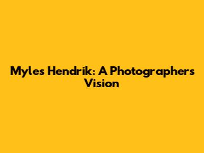 Myles Hendrik: A Photographer's Vision