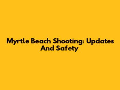 Myrtle Beach Shooting: Updates And Safety