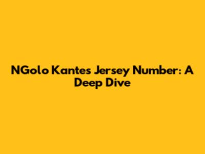 N'Golo Kante's Jersey Number: A Deep Dive