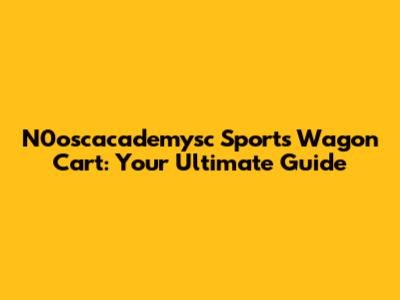N0oscacademysc Sports Wagon Cart: Your Ultimate Guide