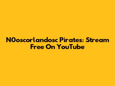 N0oscorlandosc Pirates: Stream Free On YouTube