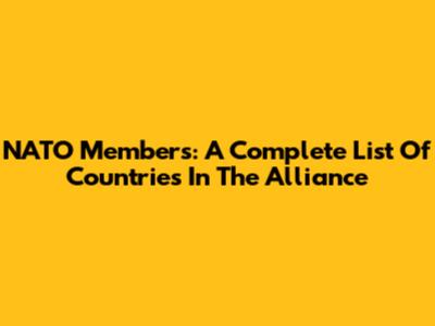 NATO Members: A Complete List Of Countries In The Alliance