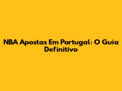 NBA Apostas Em Portugal: O Guia Definitivo
