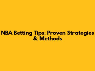 NBA Betting Tips: Proven Strategies & Methods
