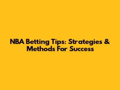 NBA Betting Tips: Strategies & Methods For Success