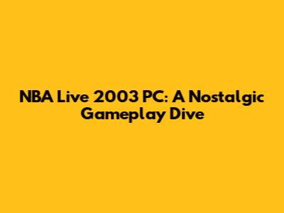 NBA Live 2003 PC: A Nostalgic Gameplay Dive