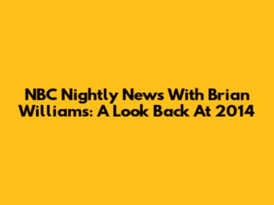 NBC Nightly News With Brian Williams: A Look Back At 2014