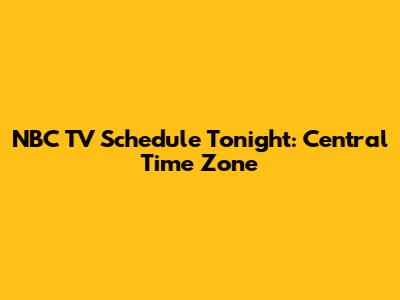 NBC TV Schedule Tonight: Central Time Zone