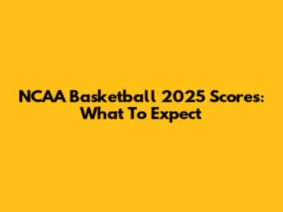 NCAA Basketball 2025 Scores: What To Expect