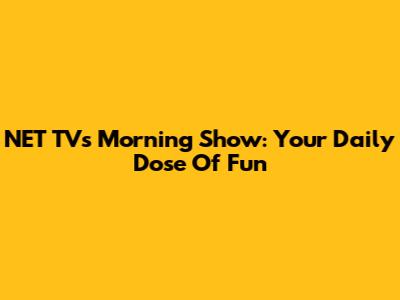 NET TV's Morning Show: Your Daily Dose Of Fun