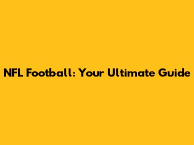 NFL Football: Your Ultimate Guide