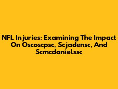 NFL Injuries: Examining The Impact On Oscoscpsc, Scjadensc, And Scmcdanielssc