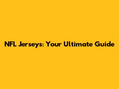NFL Jerseys: Your Ultimate Guide
