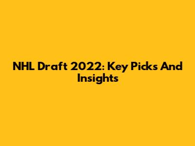 NHL Draft 2022: Key Picks And Insights