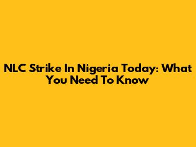 NLC Strike In Nigeria Today: What You Need To Know