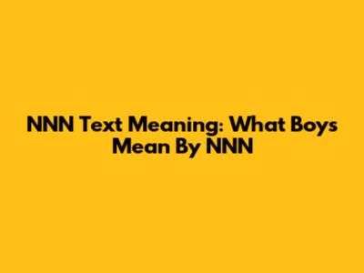 NNN Text Meaning: What Boys Mean By 'NNN'